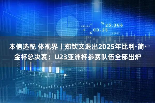 本信选配 体视界丨郑钦文退出2025年比利·简·金杯总决赛；U23亚洲杯参赛队伍全部出炉