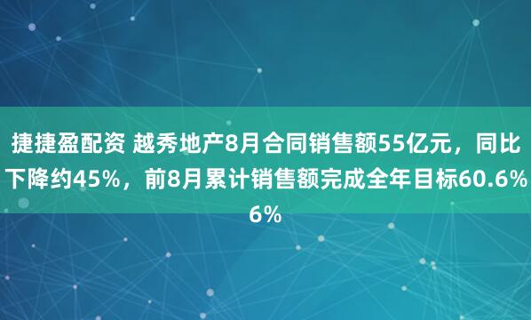 捷捷盈配资 越秀地产8月合同销售额55亿元，同比下降约45%，前8月累计销售额完成全年目标60.6%