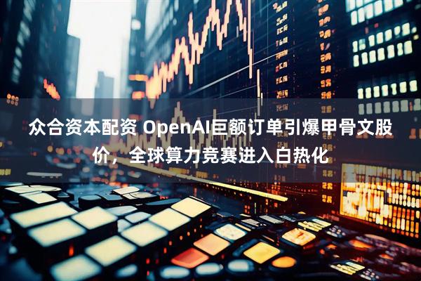 众合资本配资 OpenAI巨额订单引爆甲骨文股价，全球算力竞赛进入白热化