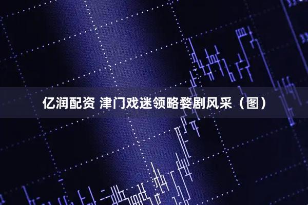 亿润配资 津门戏迷领略婺剧风采（图）