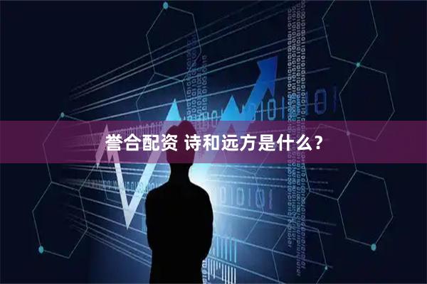 誉合配资 诗和远方是什么？