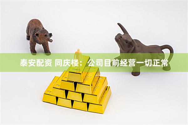 泰安配资 同庆楼：公司目前经营一切正常