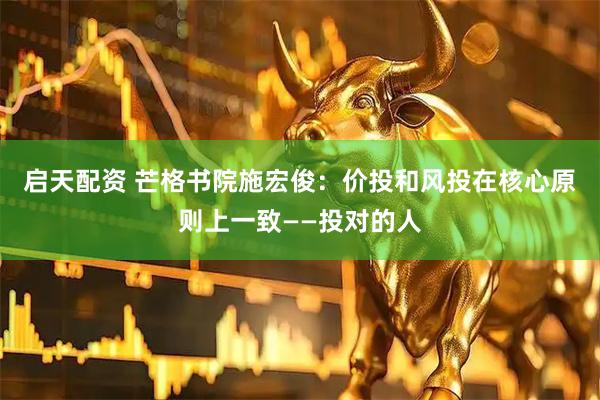 启天配资 芒格书院施宏俊：价投和风投在核心原则上一致——投对的人