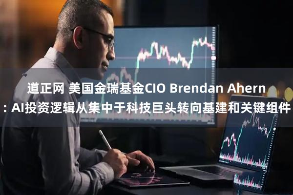 道正网 美国金瑞基金CIO Brendan Ahern: AI投资逻辑从集中于科技巨头转向基建和关键组件