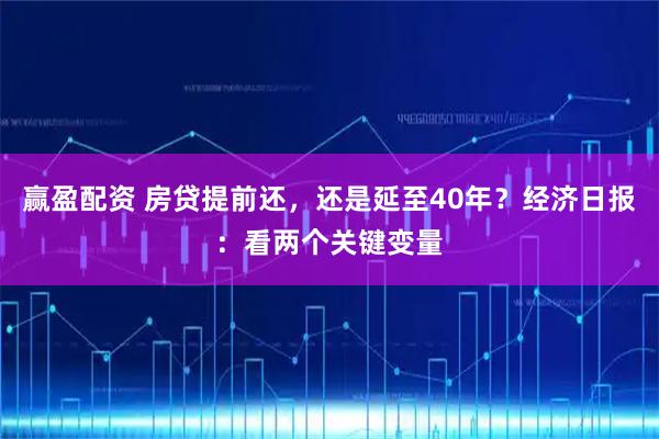 赢盈配资 房贷提前还，还是延至40年？经济日报：看两个关键变量